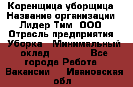 Коренщица-уборщица › Название организации ­ Лидер Тим, ООО › Отрасль предприятия ­ Уборка › Минимальный оклад ­ 15 000 - Все города Работа » Вакансии   . Ивановская обл.